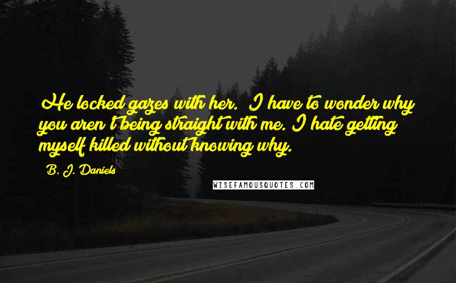 B. J. Daniels Quotes: He locked gazes with her. "I have to wonder why you aren't being straight with me. I hate getting myself killed without knowing why.