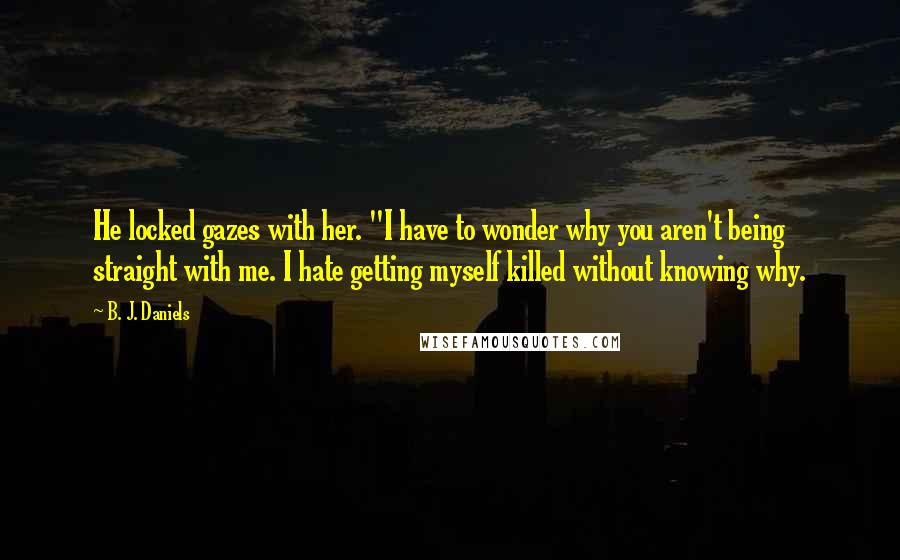 B. J. Daniels Quotes: He locked gazes with her. "I have to wonder why you aren't being straight with me. I hate getting myself killed without knowing why.