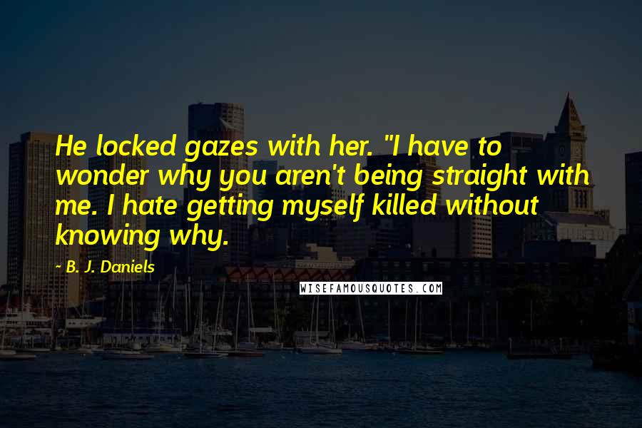 B. J. Daniels Quotes: He locked gazes with her. "I have to wonder why you aren't being straight with me. I hate getting myself killed without knowing why.