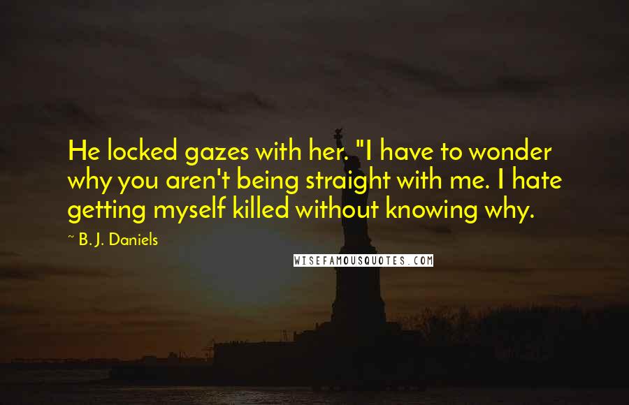 B. J. Daniels Quotes: He locked gazes with her. "I have to wonder why you aren't being straight with me. I hate getting myself killed without knowing why.