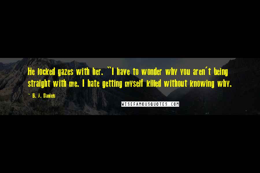 B. J. Daniels Quotes: He locked gazes with her. "I have to wonder why you aren't being straight with me. I hate getting myself killed without knowing why.