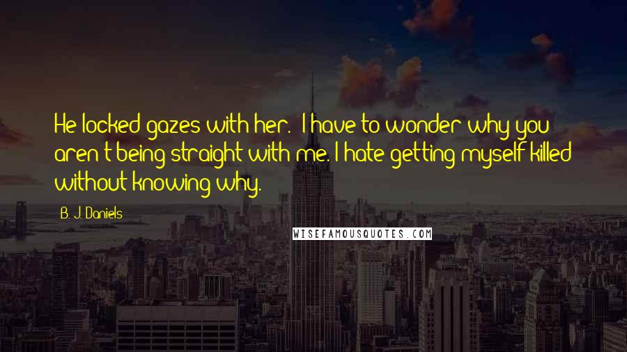 B. J. Daniels Quotes: He locked gazes with her. "I have to wonder why you aren't being straight with me. I hate getting myself killed without knowing why.