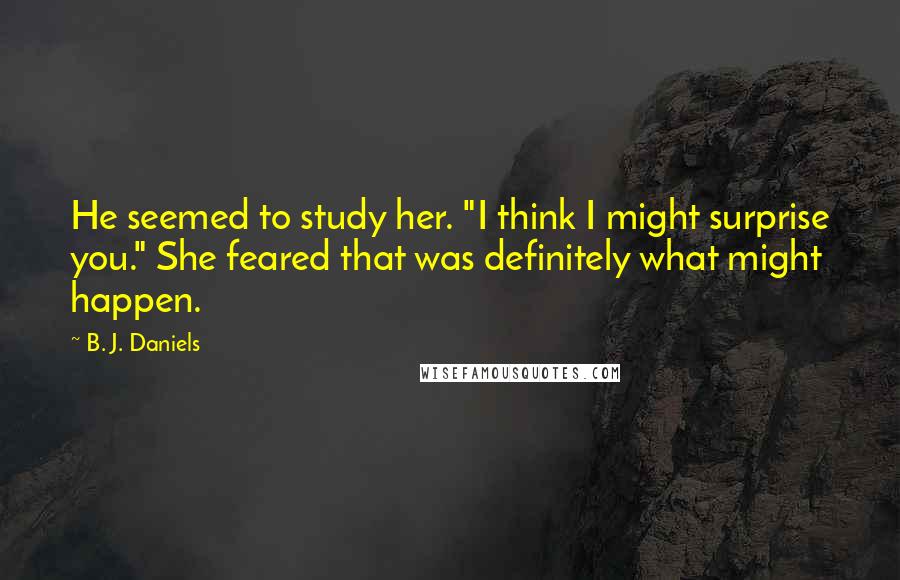 B. J. Daniels Quotes: He seemed to study her. "I think I might surprise you." She feared that was definitely what might happen.