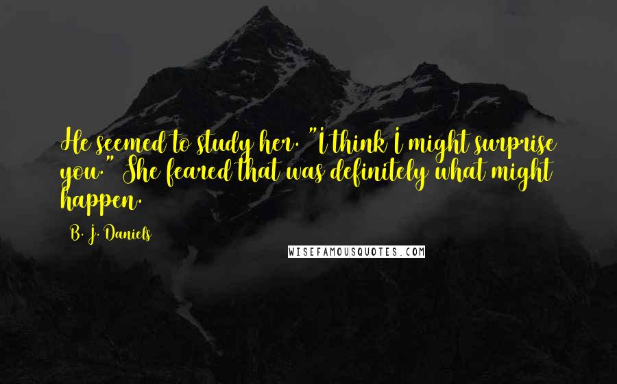 B. J. Daniels Quotes: He seemed to study her. "I think I might surprise you." She feared that was definitely what might happen.