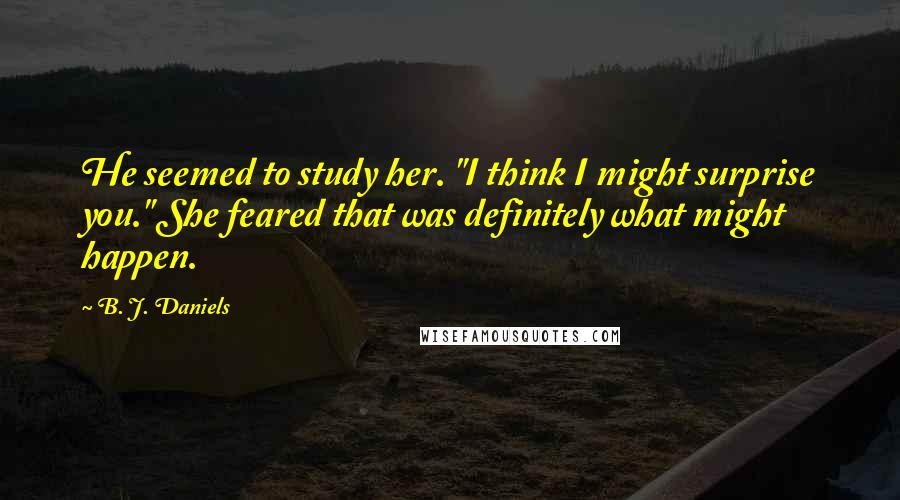 B. J. Daniels Quotes: He seemed to study her. "I think I might surprise you." She feared that was definitely what might happen.