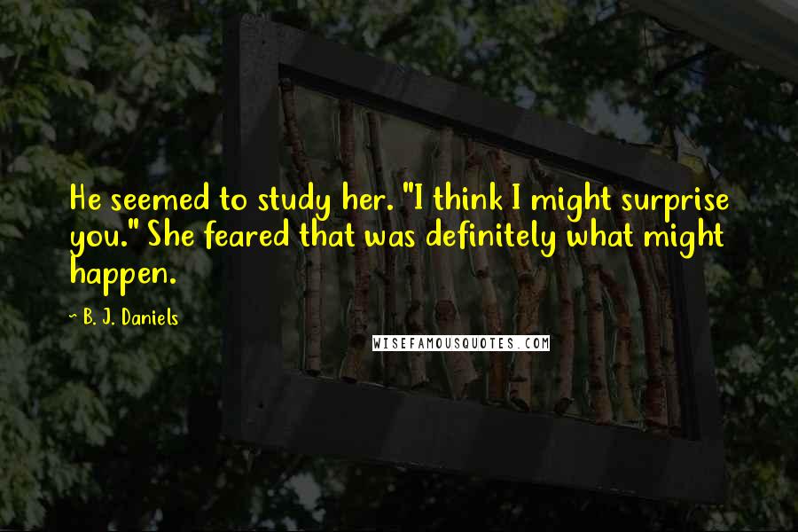 B. J. Daniels Quotes: He seemed to study her. "I think I might surprise you." She feared that was definitely what might happen.