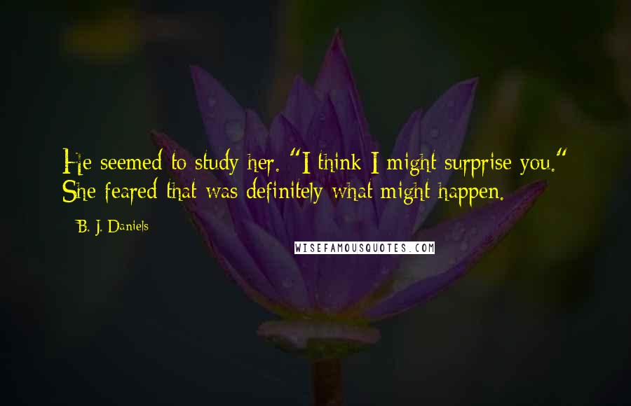 B. J. Daniels Quotes: He seemed to study her. "I think I might surprise you." She feared that was definitely what might happen.