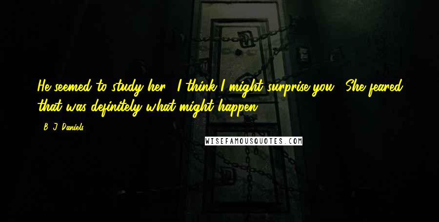 B. J. Daniels Quotes: He seemed to study her. "I think I might surprise you." She feared that was definitely what might happen.