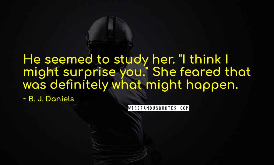 B. J. Daniels Quotes: He seemed to study her. "I think I might surprise you." She feared that was definitely what might happen.