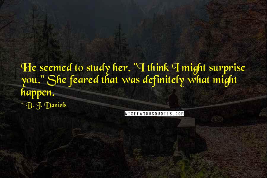 B. J. Daniels Quotes: He seemed to study her. "I think I might surprise you." She feared that was definitely what might happen.