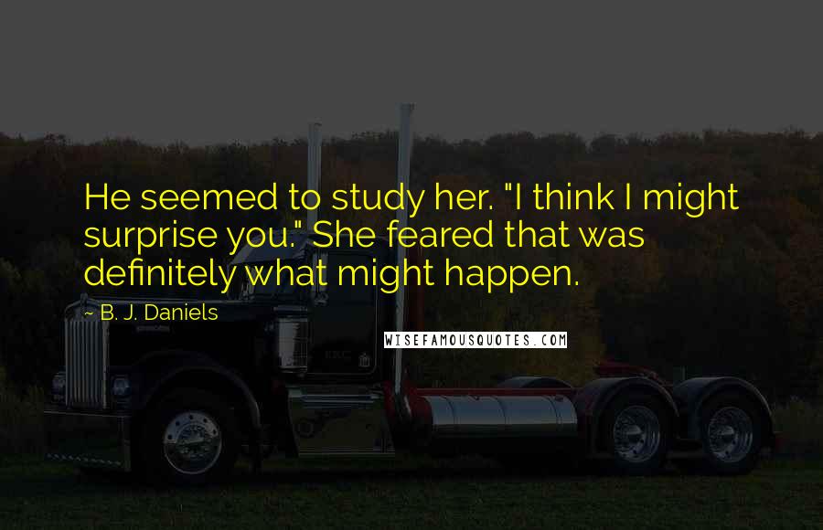 B. J. Daniels Quotes: He seemed to study her. "I think I might surprise you." She feared that was definitely what might happen.