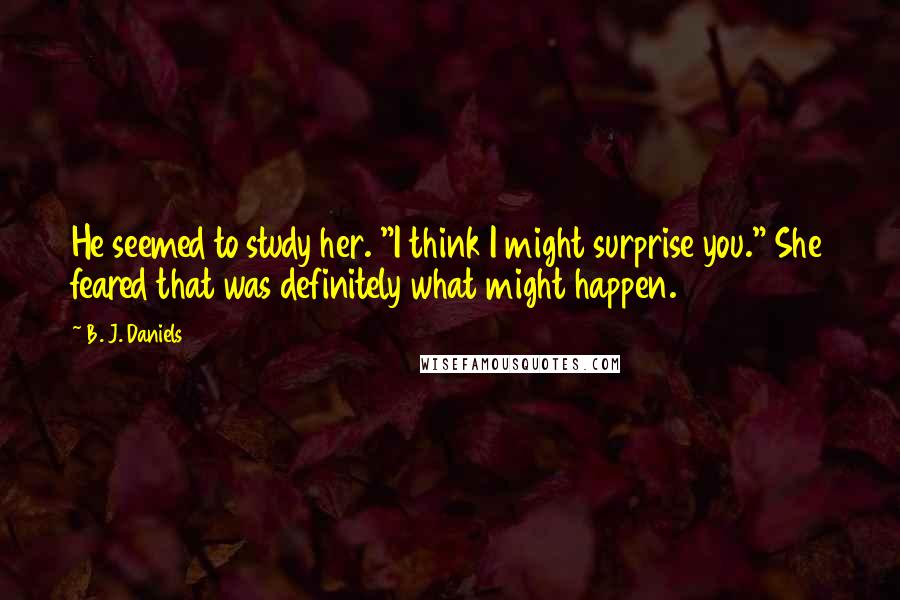 B. J. Daniels Quotes: He seemed to study her. "I think I might surprise you." She feared that was definitely what might happen.