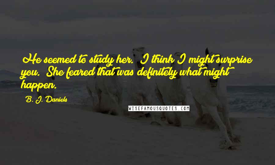 B. J. Daniels Quotes: He seemed to study her. "I think I might surprise you." She feared that was definitely what might happen.