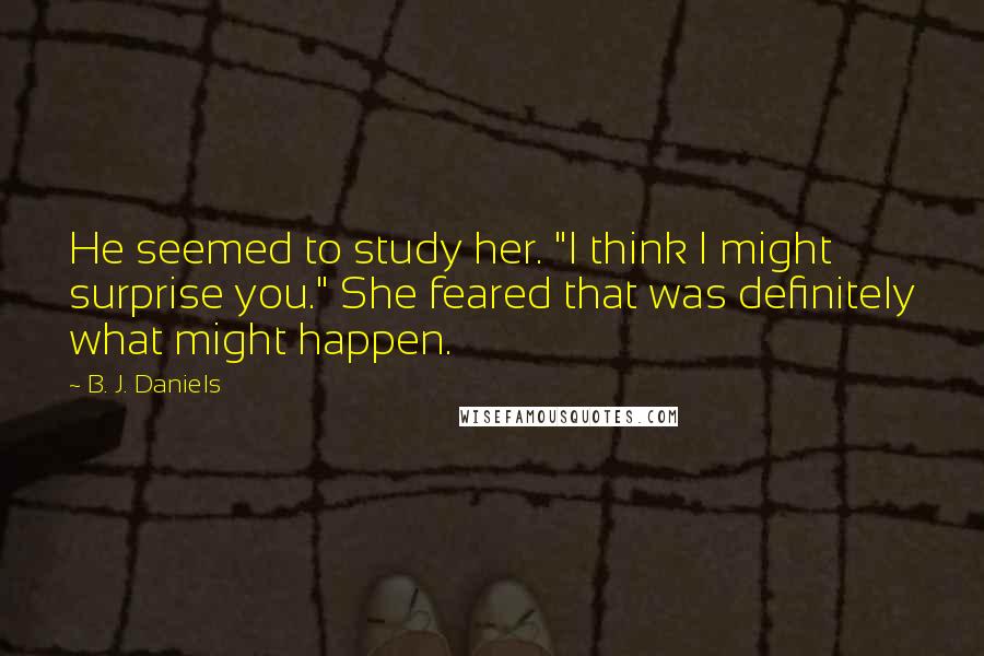 B. J. Daniels Quotes: He seemed to study her. "I think I might surprise you." She feared that was definitely what might happen.