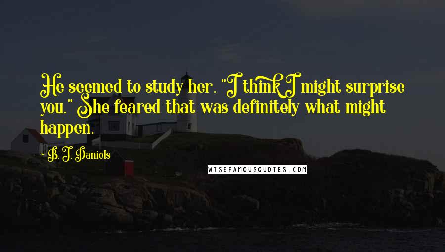 B. J. Daniels Quotes: He seemed to study her. "I think I might surprise you." She feared that was definitely what might happen.