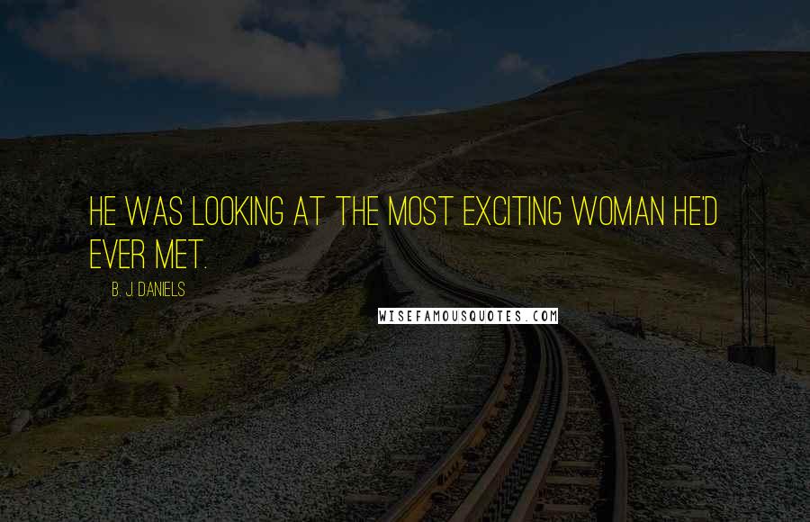 B. J. Daniels Quotes: He was looking at the most exciting woman he'd ever met.