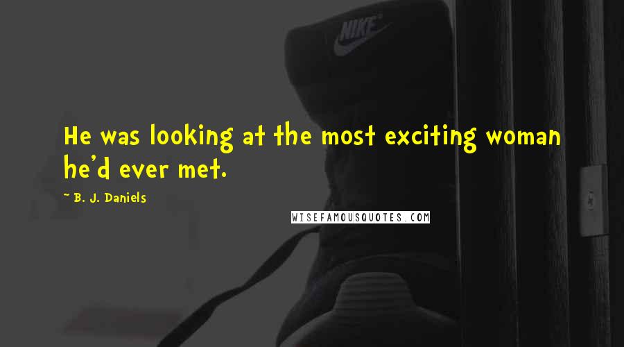 B. J. Daniels Quotes: He was looking at the most exciting woman he'd ever met.