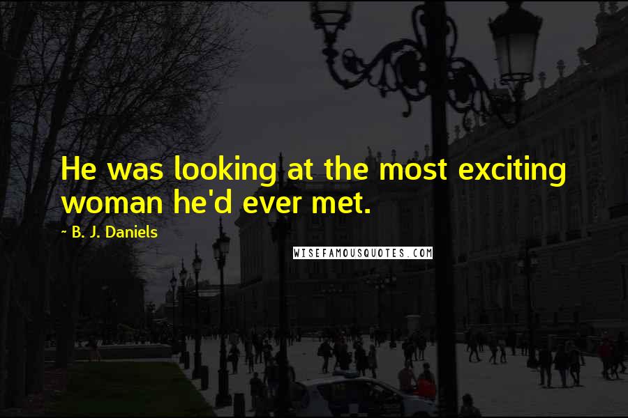 B. J. Daniels Quotes: He was looking at the most exciting woman he'd ever met.