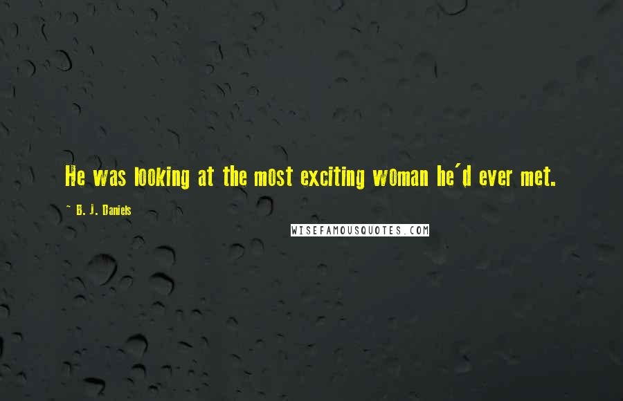 B. J. Daniels Quotes: He was looking at the most exciting woman he'd ever met.