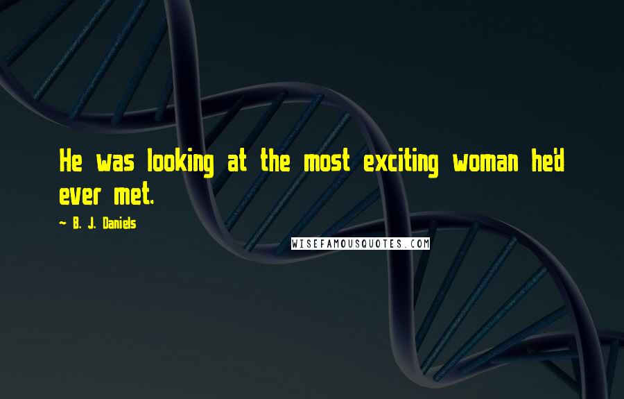 B. J. Daniels Quotes: He was looking at the most exciting woman he'd ever met.