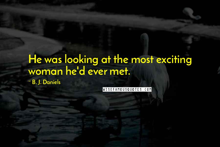 B. J. Daniels Quotes: He was looking at the most exciting woman he'd ever met.