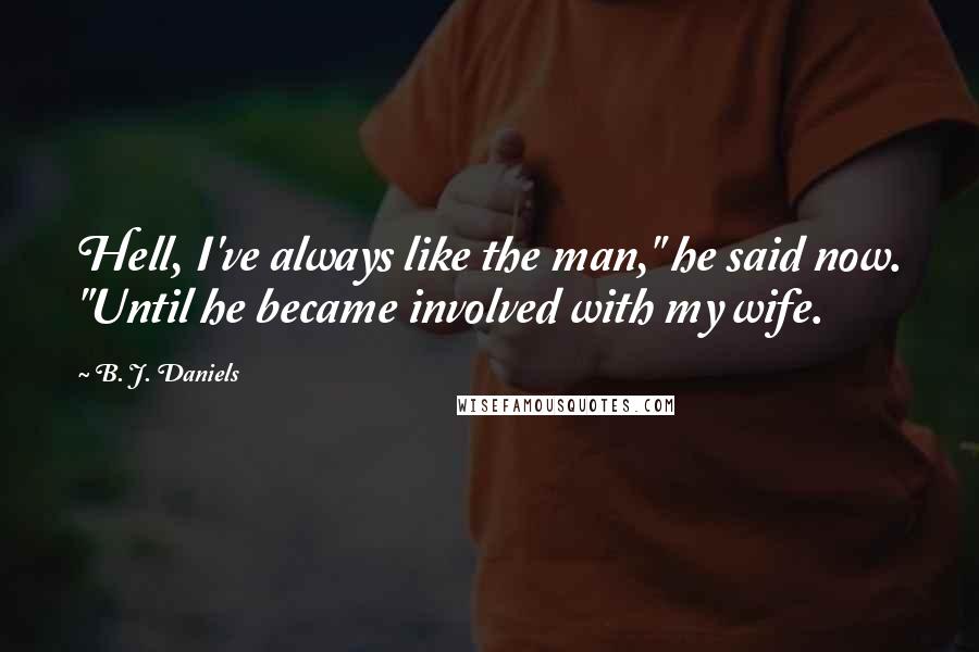 B. J. Daniels Quotes: Hell, I've always like the man," he said now. "Until he became involved with my wife.