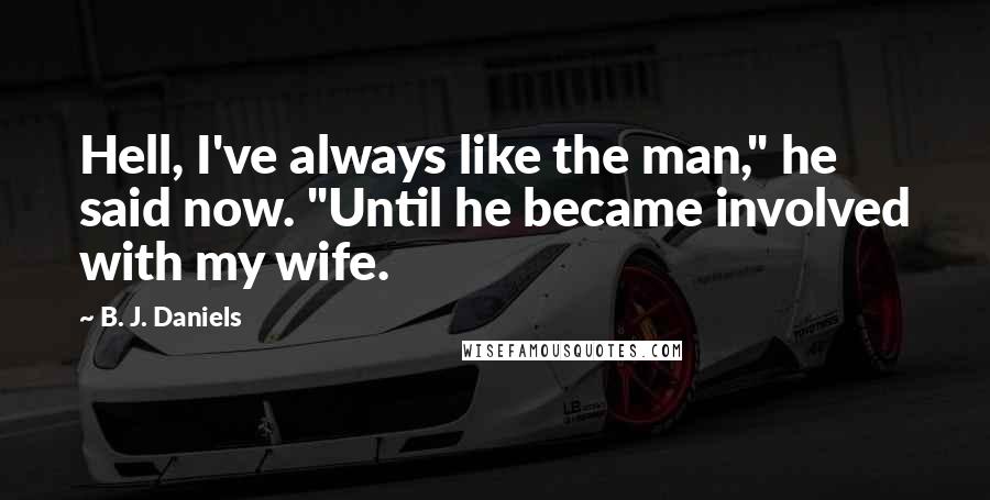 B. J. Daniels Quotes: Hell, I've always like the man," he said now. "Until he became involved with my wife.