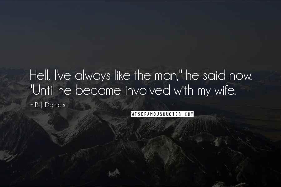 B. J. Daniels Quotes: Hell, I've always like the man," he said now. "Until he became involved with my wife.