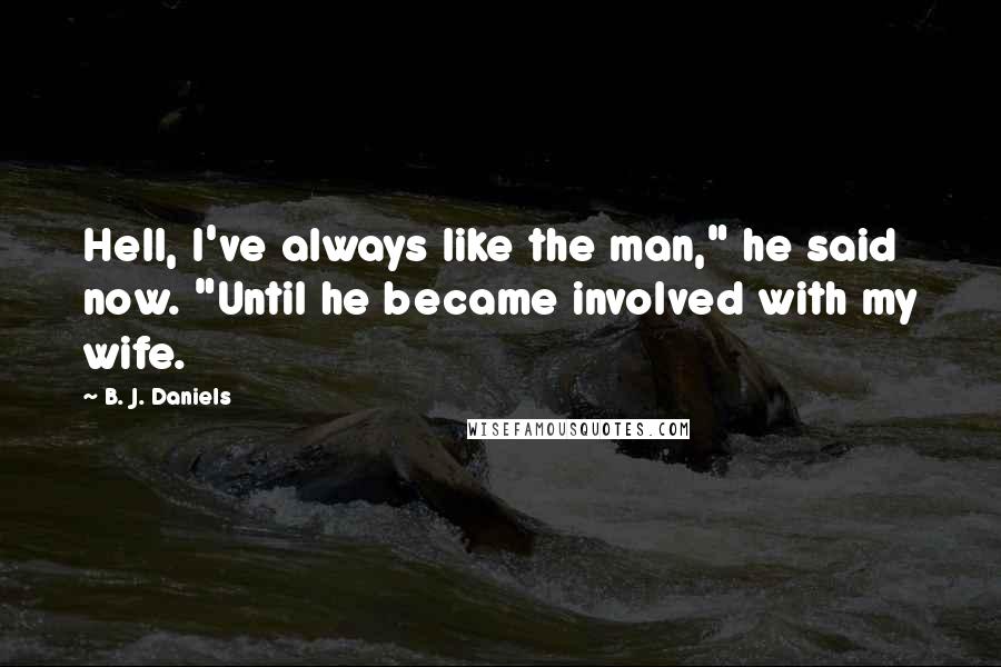 B. J. Daniels Quotes: Hell, I've always like the man," he said now. "Until he became involved with my wife.