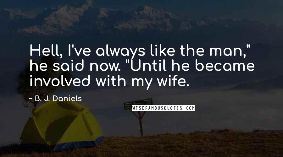 B. J. Daniels Quotes: Hell, I've always like the man," he said now. "Until he became involved with my wife.