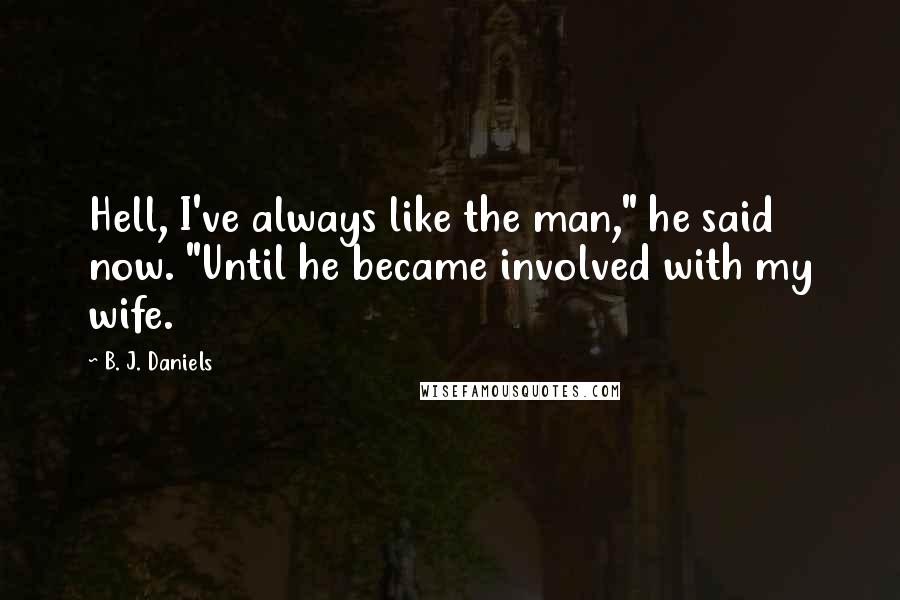 B. J. Daniels Quotes: Hell, I've always like the man," he said now. "Until he became involved with my wife.