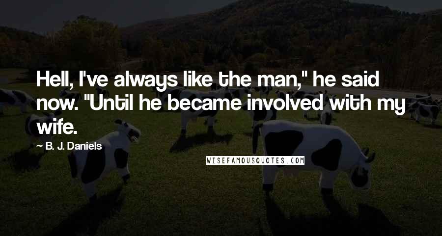 B. J. Daniels Quotes: Hell, I've always like the man," he said now. "Until he became involved with my wife.