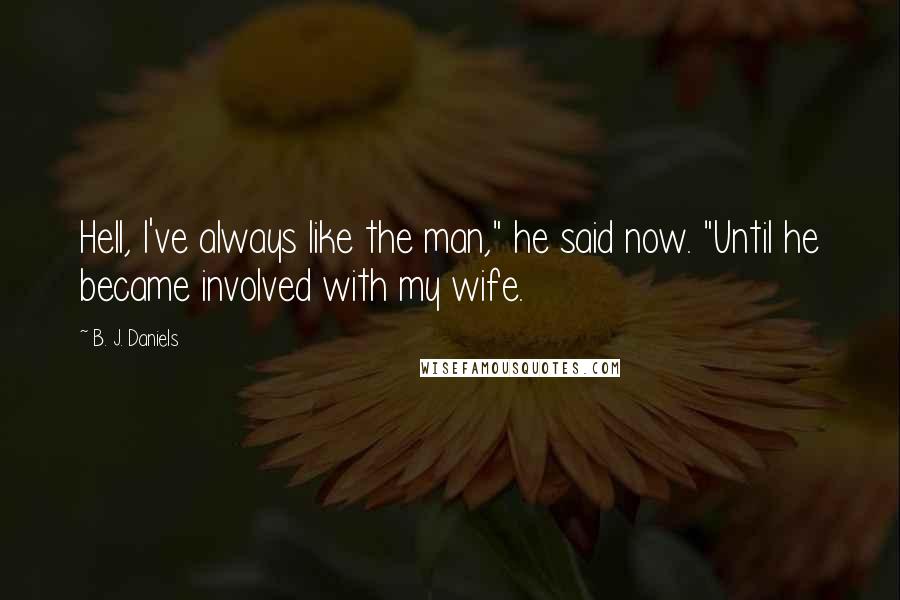 B. J. Daniels Quotes: Hell, I've always like the man," he said now. "Until he became involved with my wife.