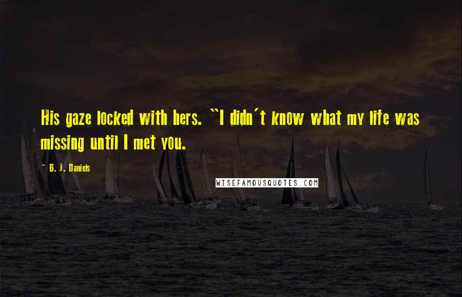 B. J. Daniels Quotes: His gaze locked with hers. "I didn't know what my life was missing until I met you.
