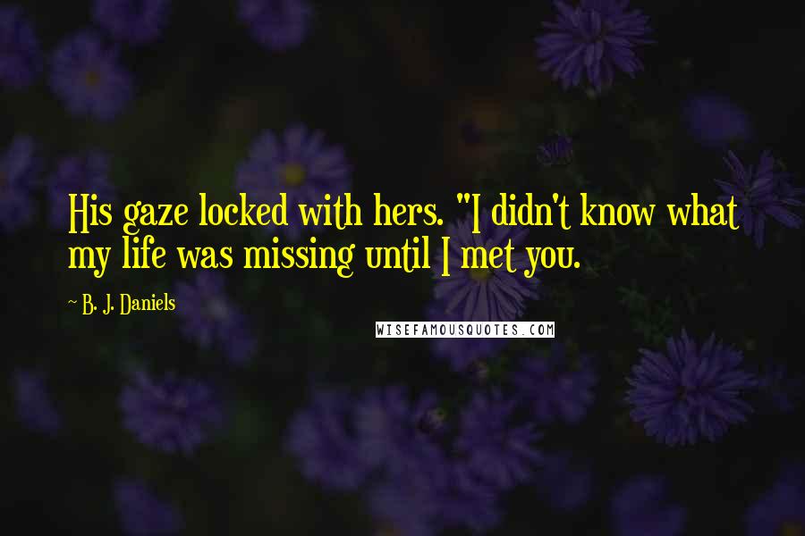 B. J. Daniels Quotes: His gaze locked with hers. "I didn't know what my life was missing until I met you.