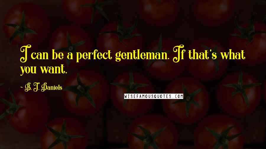 B. J. Daniels Quotes: I can be a perfect gentleman. If that's what you want.