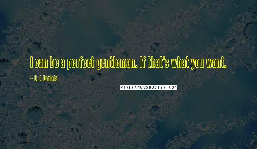 B. J. Daniels Quotes: I can be a perfect gentleman. If that's what you want.