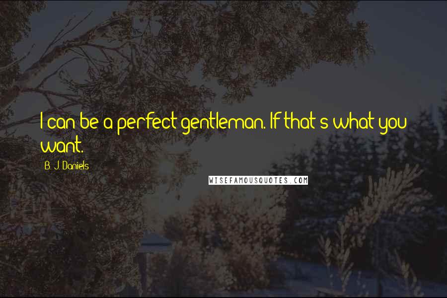 B. J. Daniels Quotes: I can be a perfect gentleman. If that's what you want.