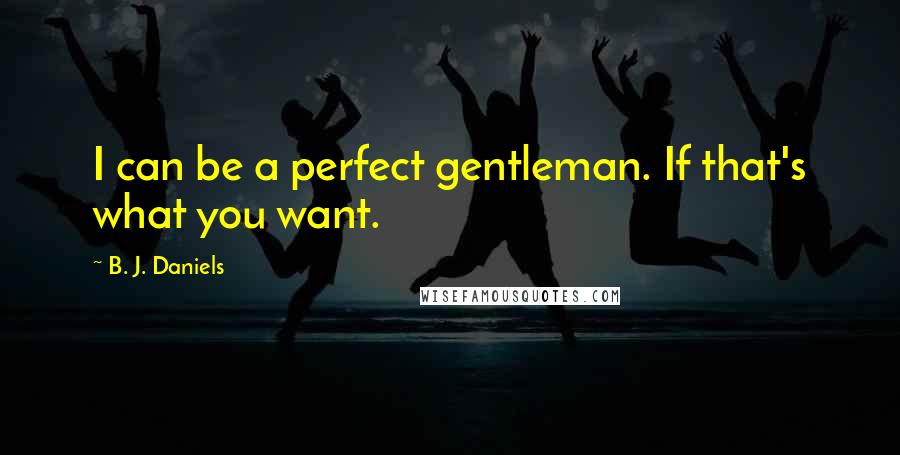 B. J. Daniels Quotes: I can be a perfect gentleman. If that's what you want.