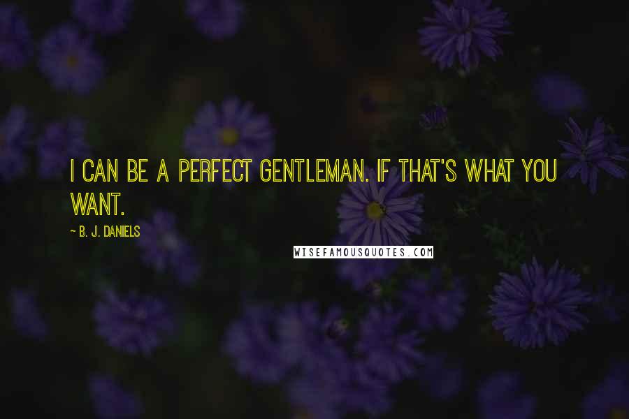 B. J. Daniels Quotes: I can be a perfect gentleman. If that's what you want.