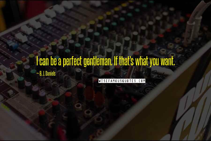 B. J. Daniels Quotes: I can be a perfect gentleman. If that's what you want.