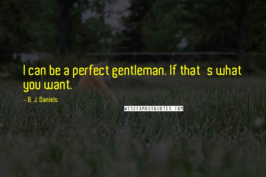 B. J. Daniels Quotes: I can be a perfect gentleman. If that's what you want.