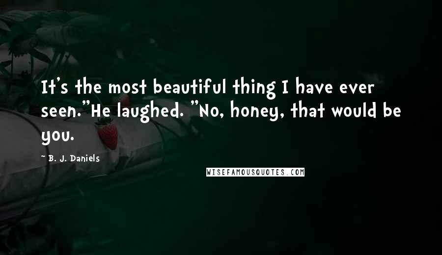 B. J. Daniels Quotes: It's the most beautiful thing I have ever seen."He laughed. "No, honey, that would be you.