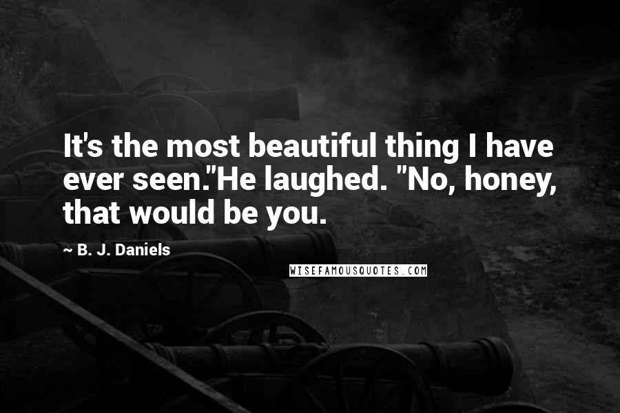 B. J. Daniels Quotes: It's the most beautiful thing I have ever seen."He laughed. "No, honey, that would be you.