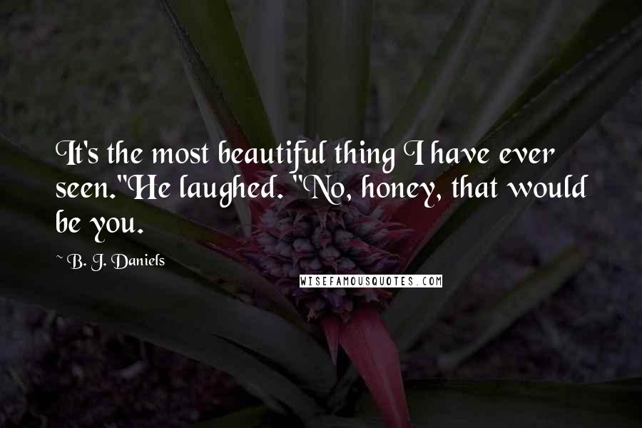 B. J. Daniels Quotes: It's the most beautiful thing I have ever seen."He laughed. "No, honey, that would be you.