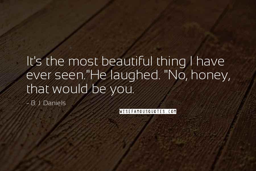 B. J. Daniels Quotes: It's the most beautiful thing I have ever seen."He laughed. "No, honey, that would be you.