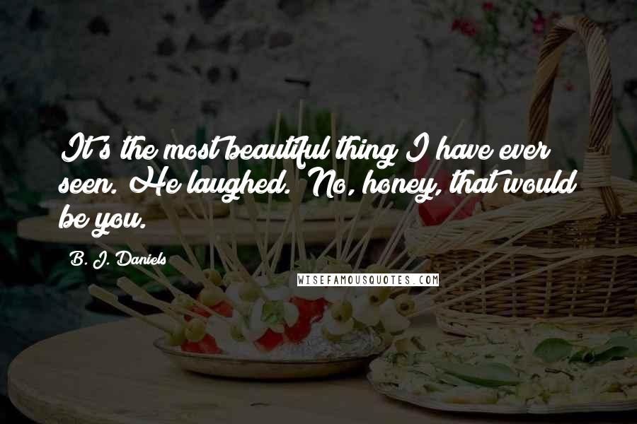B. J. Daniels Quotes: It's the most beautiful thing I have ever seen."He laughed. "No, honey, that would be you.
