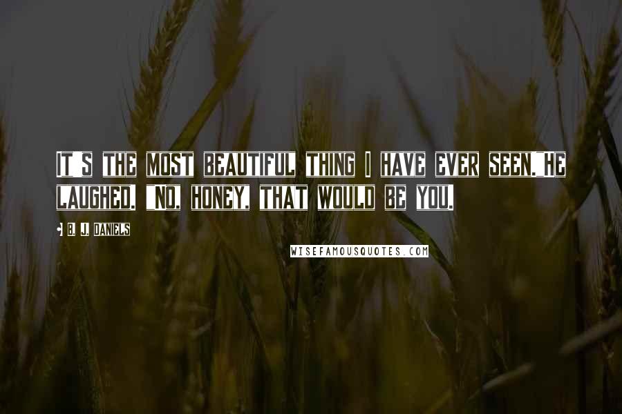 B. J. Daniels Quotes: It's the most beautiful thing I have ever seen."He laughed. "No, honey, that would be you.