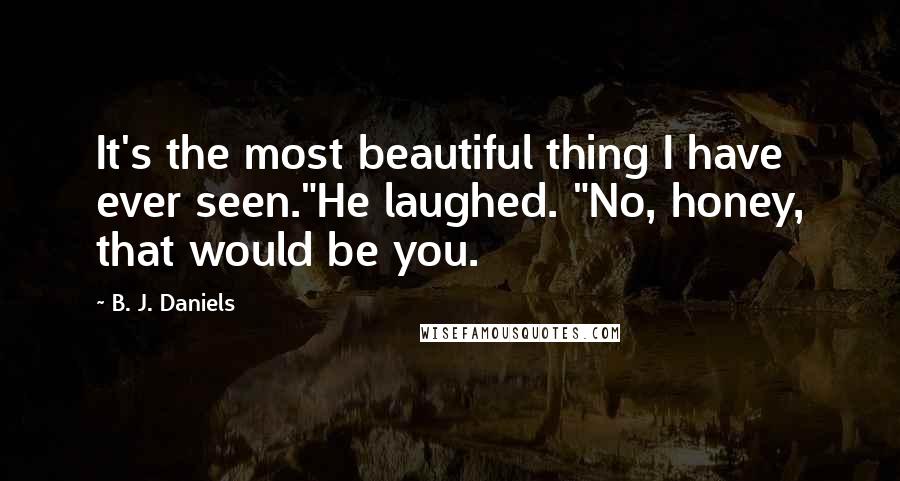 B. J. Daniels Quotes: It's the most beautiful thing I have ever seen."He laughed. "No, honey, that would be you.