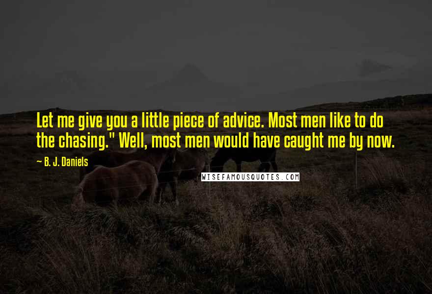 B. J. Daniels Quotes: Let me give you a little piece of advice. Most men like to do the chasing." Well, most men would have caught me by now.